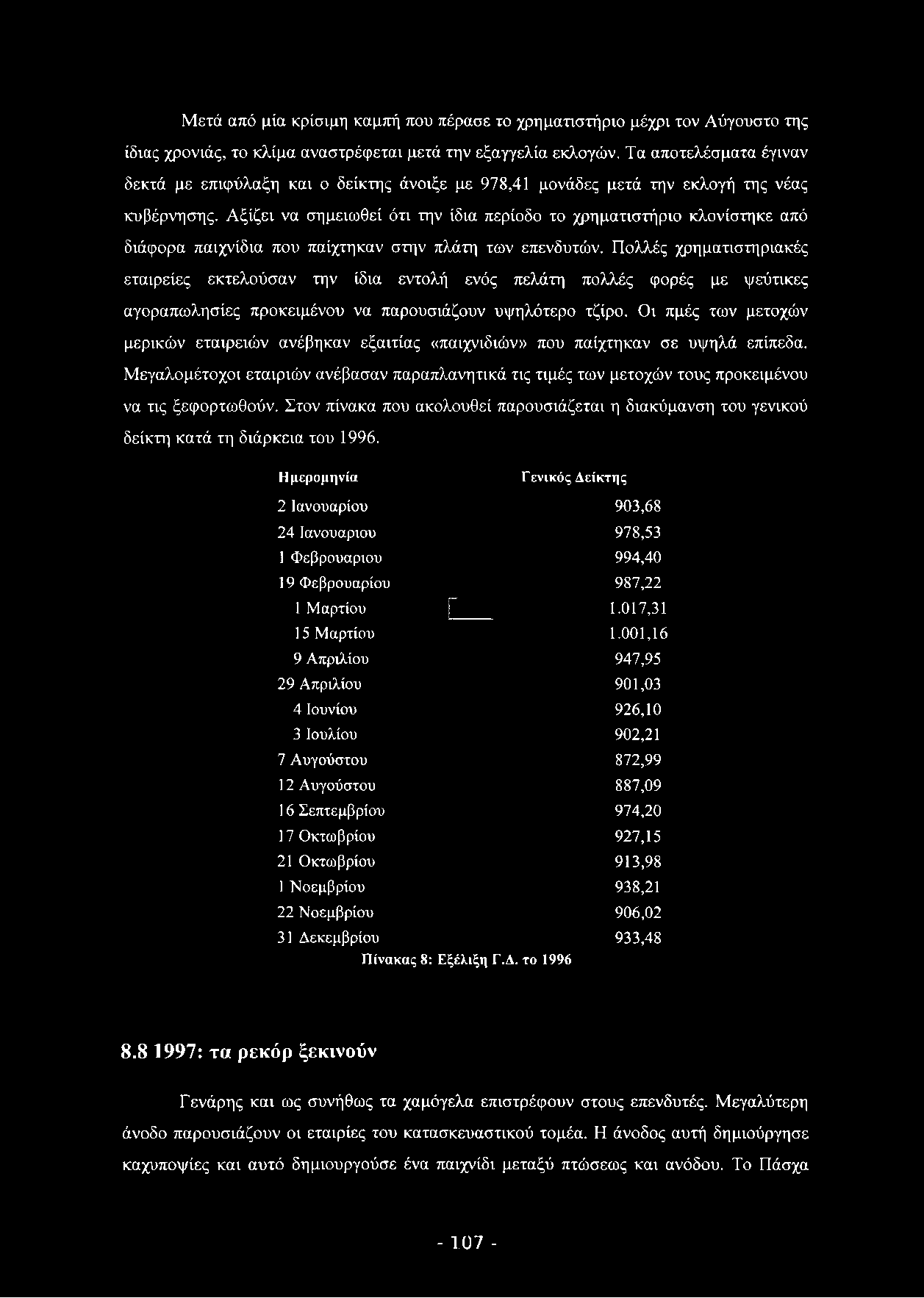 Μετά από μία κρίσιμη καμπή που πέρασε το χρηματιστήριο μέχρι τον Αύγουστο της ίδιας χρονιάς, το κλίμα αναστρέφεται μετά την εξαγγελία εκλογών.