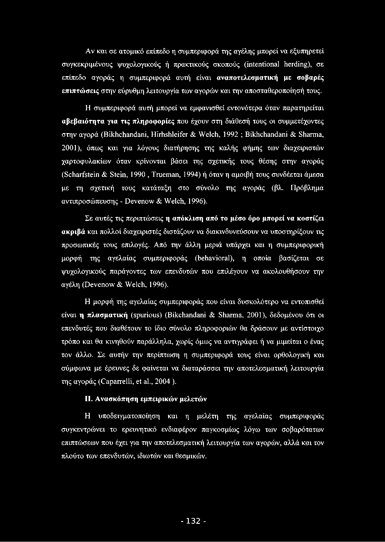Αν και σε ατομικό επίπεδο η συμπεριφορά της αγέλης μπορεί να εξυπηρετεί συγκεκριμένους ψυχολογικούς ή πρακτικούς σκοπούς (intentional herding), σε επίπεδο αγοράς η συμπεριφορά αυτή είναι