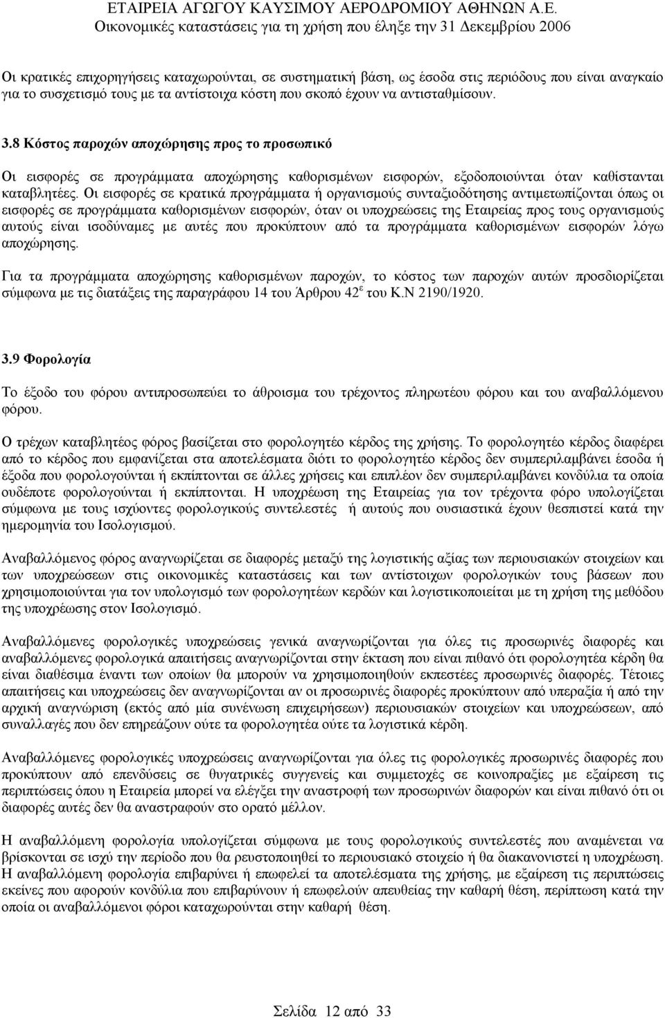 Οι εισφορές σε κρατικά προγράμματα ή οργανισμούς συνταξιοδότησης αντιμετωπίζονται όπως οι εισφορές σε προγράμματα καθορισμένων εισφορών, όταν οι υποχρεώσεις της Εταιρείας προς τους οργανισμούς αυτούς