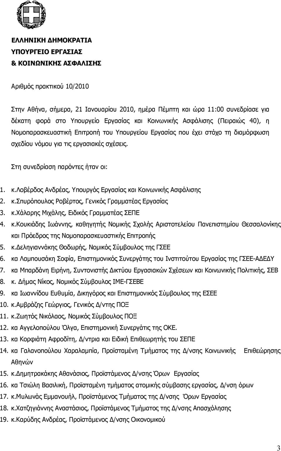 Στη συνεδρίαση παρόντες ήταν οι: 1. κ.λοβέρδος Ανδρέας, Υπουργός Εργασίας και Κοινωνικής Ασφάλισης 2. κ.σπυρόπουλος Ροβέρτος, Γενικός Γραμματέας Εργασίας 3. κ.χάλαρης Μιχάλης, Ειδικός Γραμματέας ΣΕΠΕ 4.