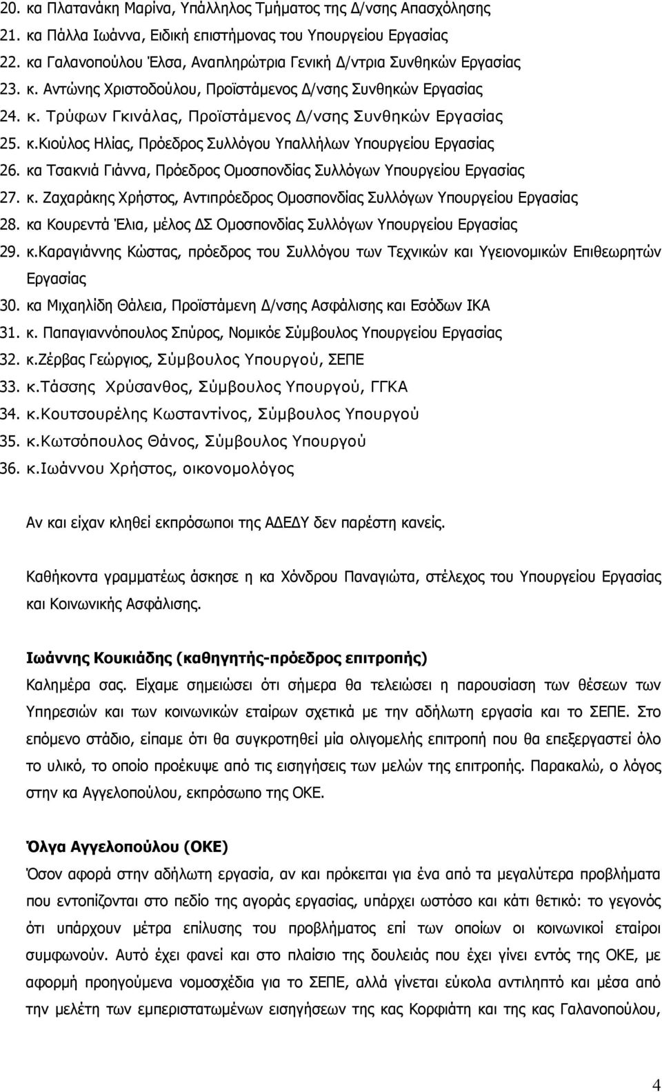 κ.κιούλος Ηλίας, Πρόεδρος Συλλόγου Υπαλλήλων Υπουργείου Εργασίας 26. κα Τσακνιά Γιάννα, Πρόεδρος Ομοσπονδίας Συλλόγων Υπουργείου Εργασίας 27. κ. Ζαχαράκης Χρήστος, Αντιπρόεδρος Ομοσπονδίας Συλλόγων Υπουργείου Εργασίας 28.