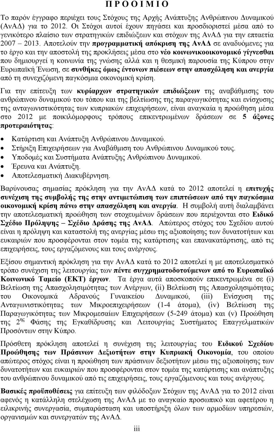 Αποτελούν την προγραμματική απόκριση της ΑνΑΔ σε αναδυόμενες για το έργο και την αποστολή της προκλήσεις μέσα στο νέο κοινωνικοοικονομικό γίγνεσθαι που δημιουργεί η κοινωνία της γνώσης αλλά και η