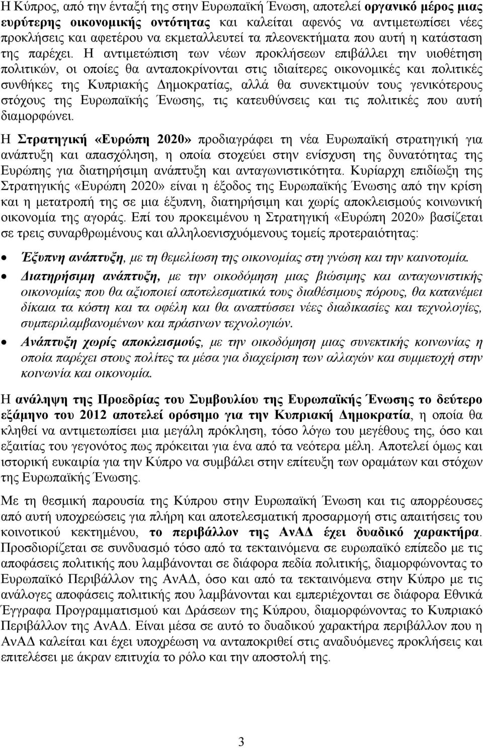 Η αντιμετώπιση των νέων προκλήσεων επιβάλλει την υιοθέτηση πολιτικών, οι οποίες θα ανταποκρίνονται στις ιδιαίτερες οικονομικές και πολιτικές συνθήκες της Κυπριακής Δημοκρατίας, αλλά θα συνεκτιμούν