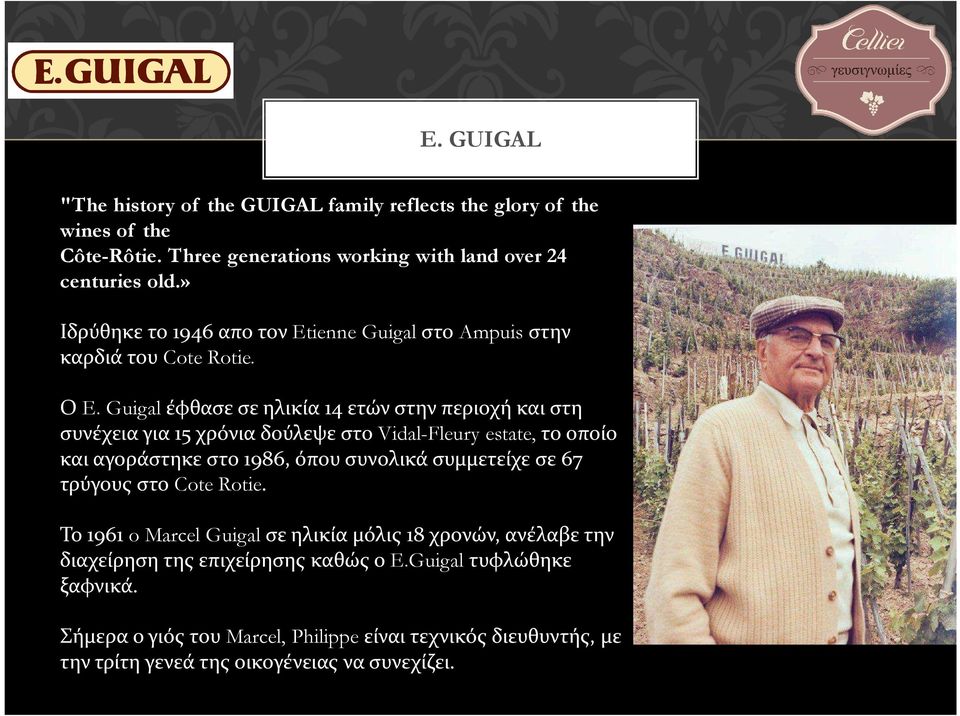 Guigal έφθασε σε ηλικία 14 ετών στην περιοχή και στη συνέχεια για 15 χρόνια δούλεψε στο Vidal-Fleuryestate, το οποίο και αγοράστηκε στο 1986, όπου συνολικά συμμετείχε