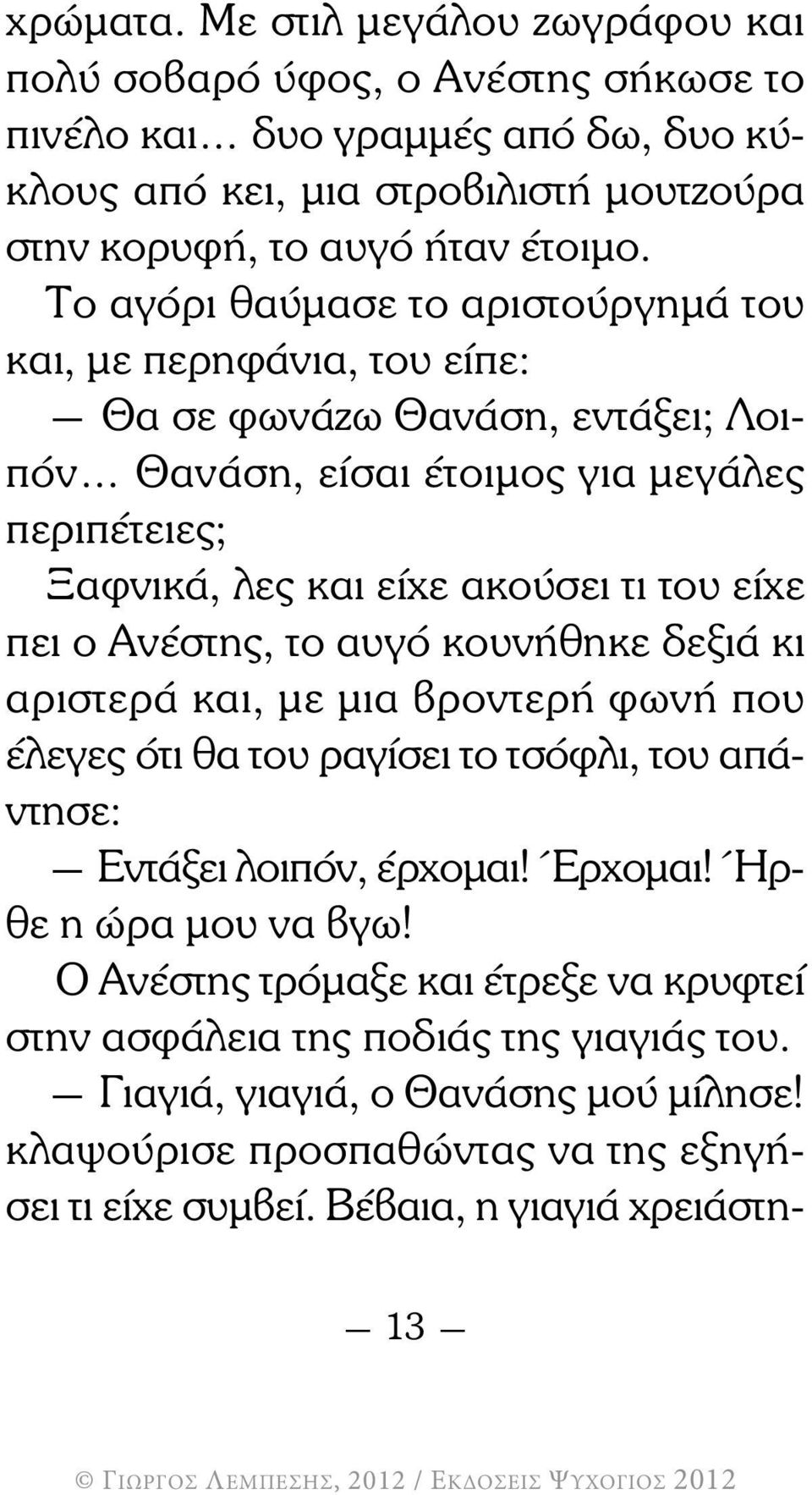 πει ο Ανέστης, το αυγό κουνήθηκε δεξιά κι αριστερά και, µε µια βροντερή φωνή που έλεγες ότι θα του ραγίσει το τσόφλι, του απάντησε: Εντάξει λοιπόν, έρχοµαι! Έρχοµαι! Ήρθε η ώρα µου να βγω!