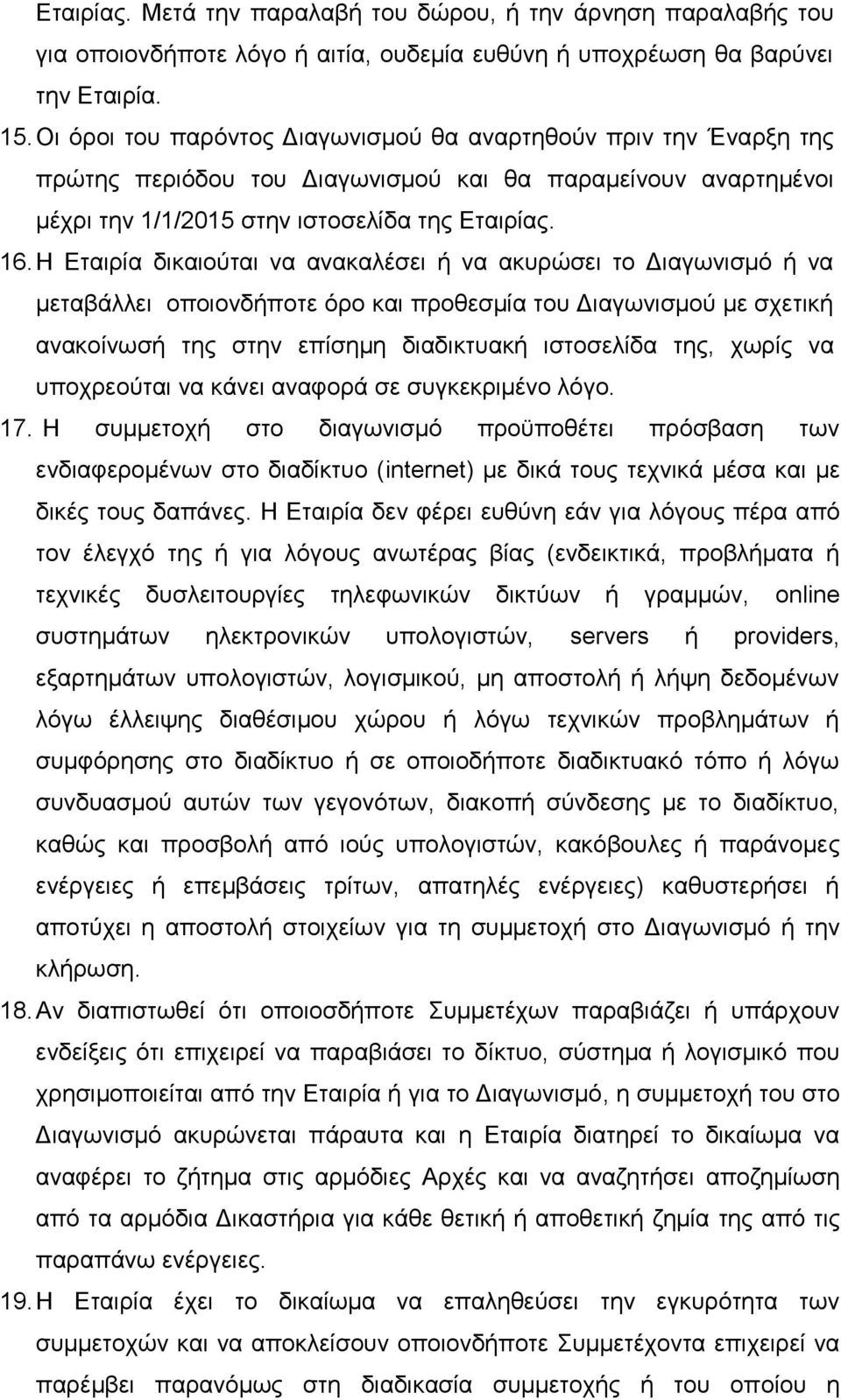 Η Εταιρία δικαιούται να ανακαλέσει ή να ακυρώσει το Διαγωνισμό ή να μεταβάλλει οποιονδήποτε όρο και προθεσμία του Διαγωνισμού με σχετική ανακοίνωσή της στην επίσημη διαδικτυακή ιστοσελίδα της, χωρίς