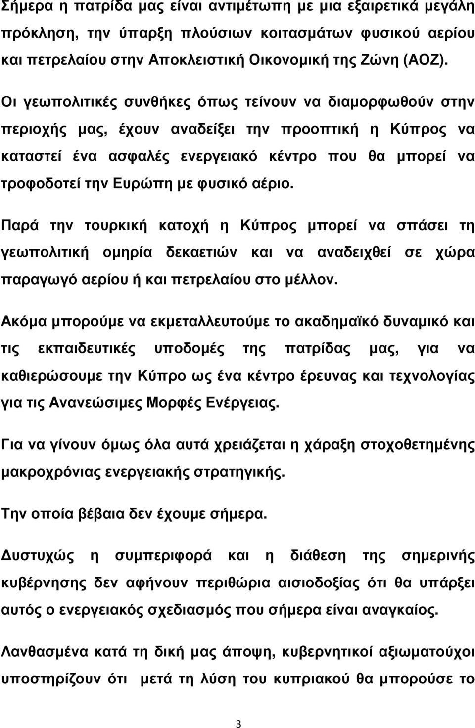 φυσικό αέριο. Παρά την τουρκική κατοχή η Κύπρος µπορεί να σπάσει τη γεωπολιτική οµηρία δεκαετιών και να αναδειχθεί σε χώρα παραγωγό αερίου ή και πετρελαίου στο µέλλον.