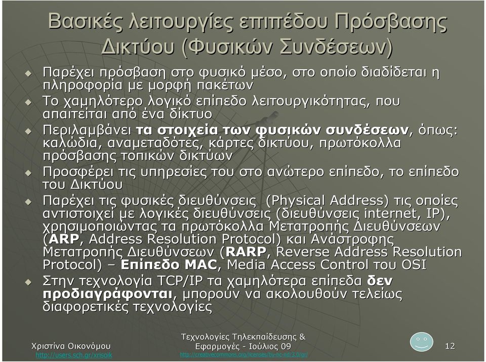 ανώτερο επίπεδο, το επίπεδο του ικτύου Παρέχει τις φυσικές διευθύνσεις (Physical Address) τις οποίες αντιστοιχεί µε λογικές διευθύνσεις (διευθύνσεις internet, IP), χρησιµοποιώντας τα πρωτόκολλα