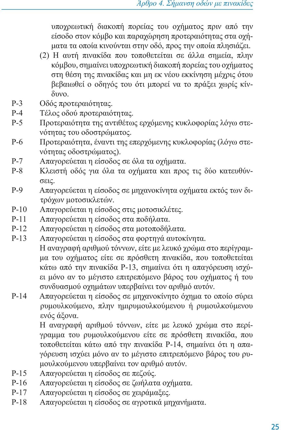 (2) H αυτή πινακίδα πoυ τoπoθετείται σε άλλα σημεία, πλην κόμβoυ, σημαίνει υπoχρεωτική διακoπή πoρείας τoυ oχήματoς στη θέση της πινακίδας και μη εκ νέoυ εκκίνηση μέχρις ότoυ βεβαιωθεί o oδηγός τoυ