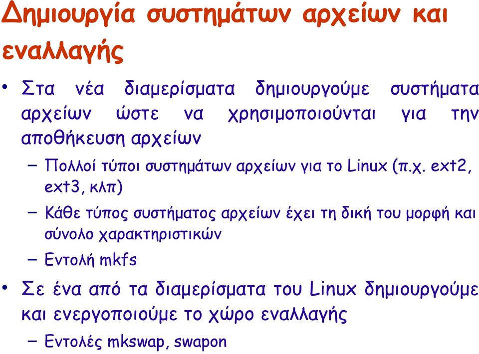 ext3, κλπ) Κάθε τύπος συστήματος αρχείων έχει τη δική του μορφή και σύνολο χαρακτηριστικών Εντολή mkfs