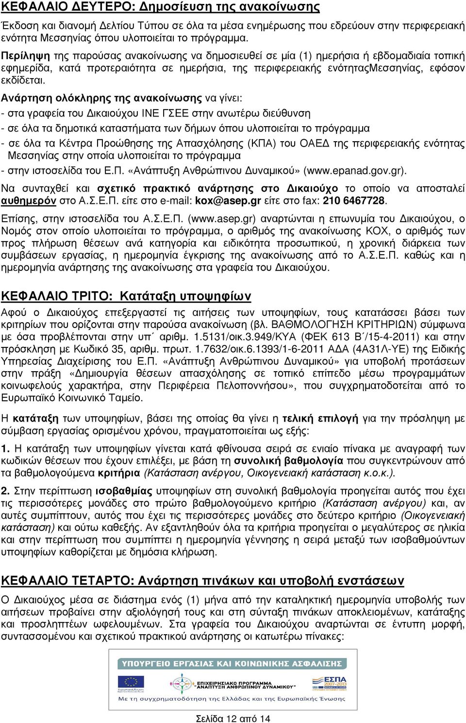 Ανάρτηση ολόκληρης της ανακοίνωσης να γίνει: - στα γραφεία του ικαιούχου ΙΝΕ ΓΣEΕ στην ανωτέρω διεύθυνση - σε όλα τα δηµοτικά καταστµατα των δµων όπου υλοποιείται το πρόγραµµα - σε όλα τα Κέντρα
