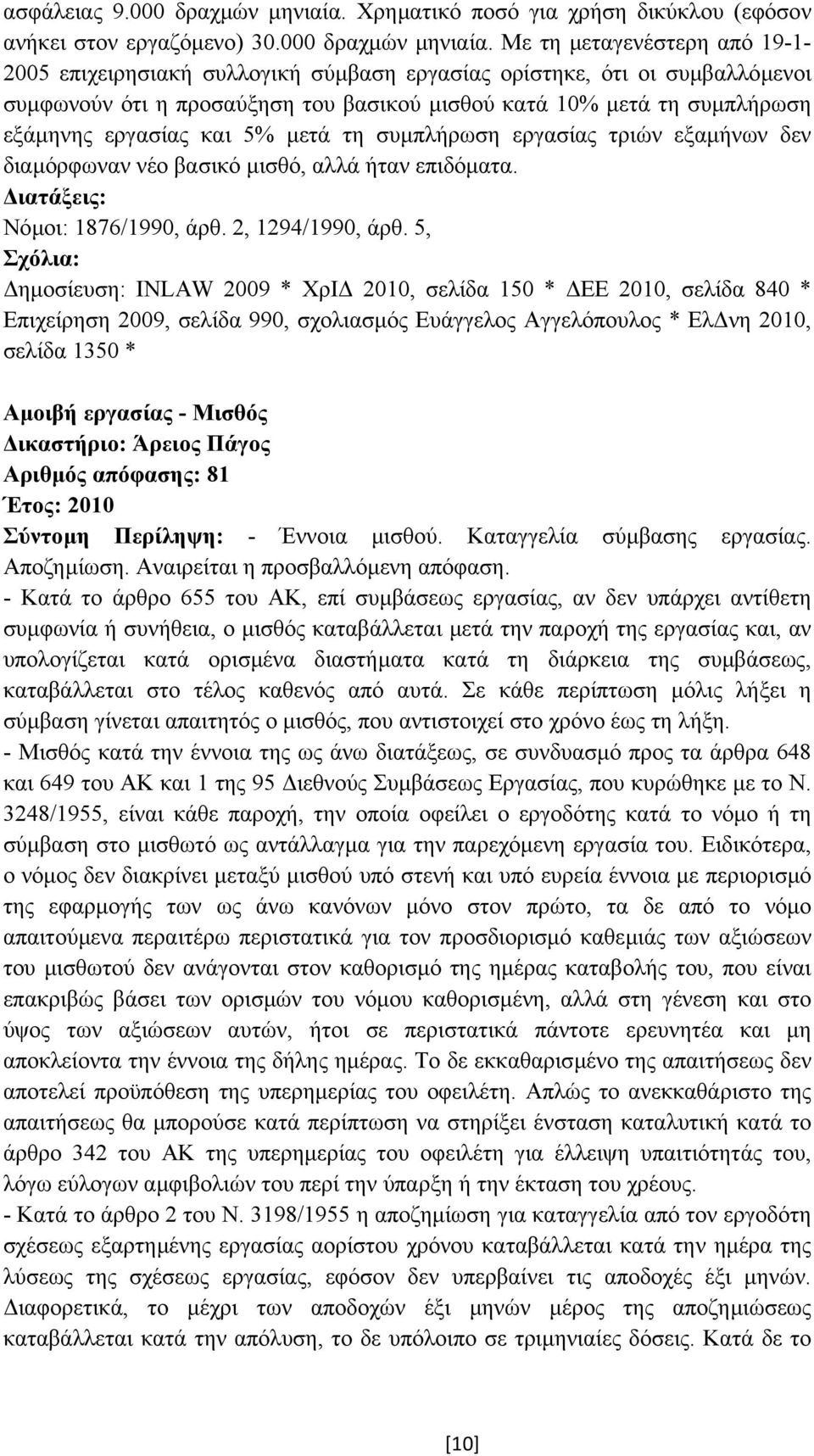 Με τη µεταγενέστερη από 19-1- 2005 επιχειρησιακή συλλογική σύµβαση εργασίας ορίστηκε, ότι οι συµβαλλόµενοι συµφωνούν ότι η προσαύξηση του βασικού µισθού κατά 10% µετά τη συµπλήρωση εξάµηνης εργασίας