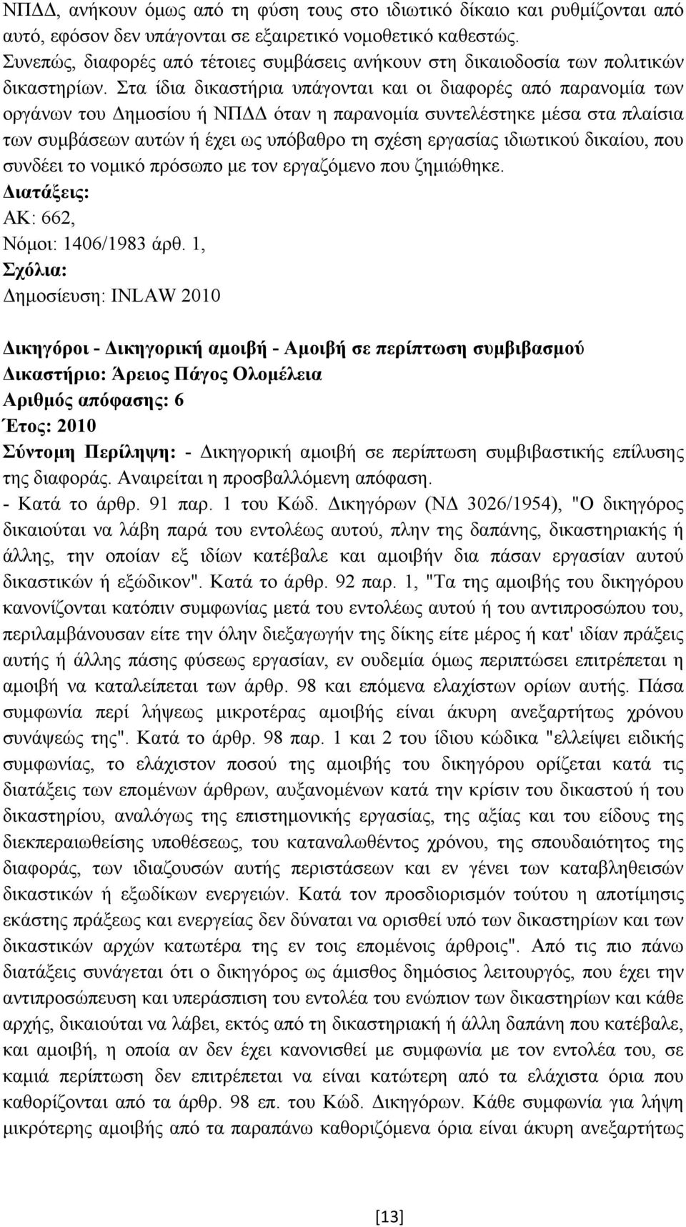 Στα ίδια δικαστήρια υπάγονται και οι διαφορές από παρανοµία των οργάνων του ηµοσίου ή ΝΠ όταν η παρανοµία συντελέστηκε µέσα στα πλαίσια των συµβάσεων αυτών ή έχει ως υπόβαθρο τη σχέση εργασίας