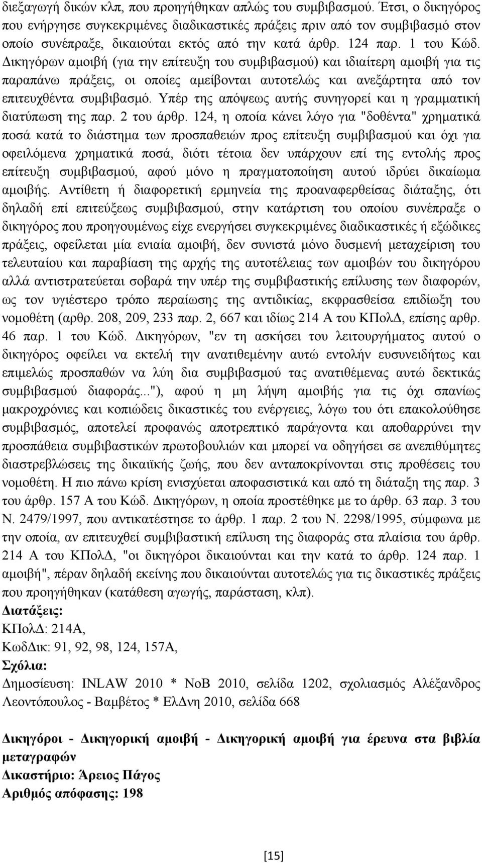 ικηγόρων αµοιβή (για την επίτευξη του συµβιβασµού) και ιδιαίτερη αµοιβή για τις παραπάνω πράξεις, οι οποίες αµείβονται αυτοτελώς και ανεξάρτητα από τον επιτευχθέντα συµβιβασµό.
