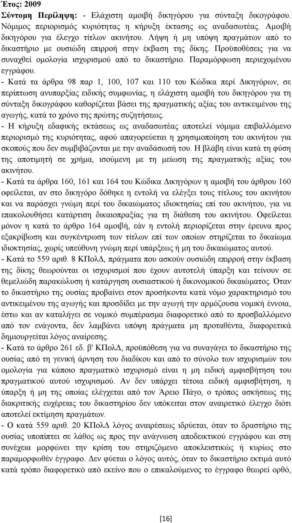 - Κατά τα άρθρα 98 παρ 1, 100, 107 και 110 του Κώδικα περί ικηγόρων, σε περίπτωση ανυπαρξίας ειδικής συµφωνίας, η ελάχιστη αµοιβή του δικηγόρου για τη σύνταξη δικογράφου καθορίζεται βάσει της