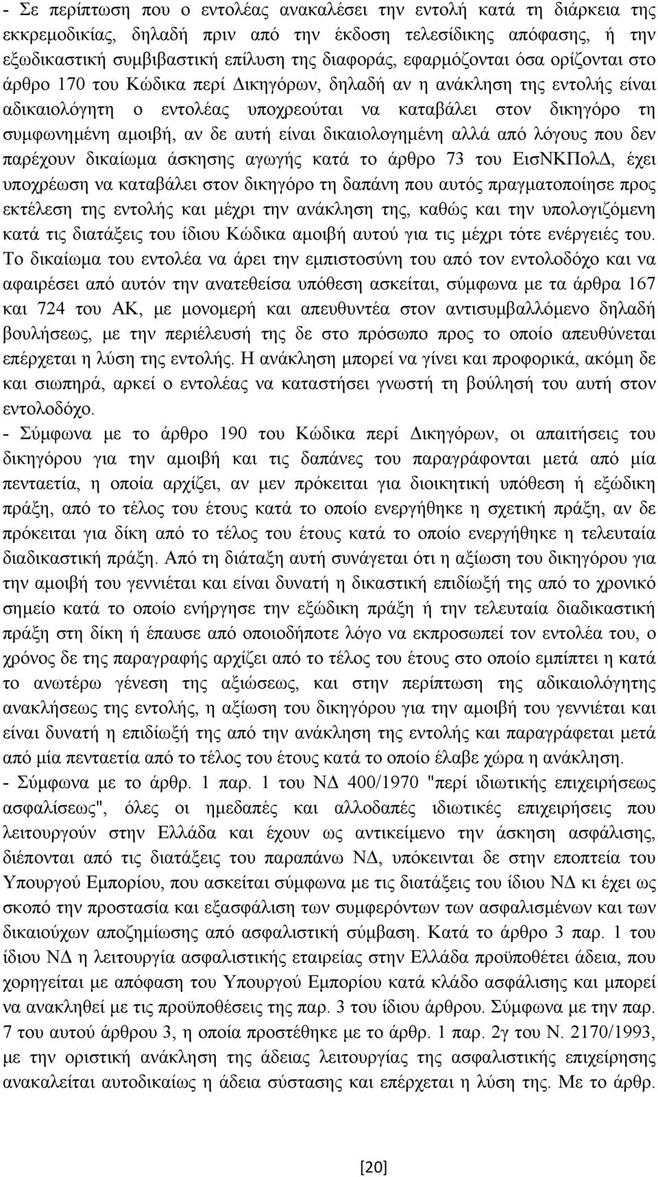 αυτή είναι δικαιολογηµένη αλλά από λόγους που δεν παρέχουν δικαίωµα άσκησης αγωγής κατά το άρθρο 73 του ΕισΝΚΠολ, έχει υποχρέωση να καταβάλει στον δικηγόρο τη δαπάνη που αυτός πραγµατοποίησε προς