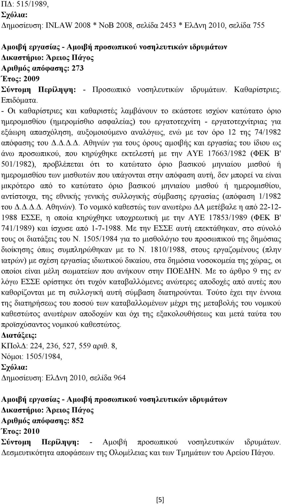 - Οι καθαρίστριες και καθαριστές λαµβάνουν το εκάστοτε ισχύον κατώτατο όριο ηµεροµισθίου (ηµεροµίσθιο ασφαλείας) του εργατοτεχνίτη - εργατοτεχνίτριας για εξάωρη απασχόληση, αυξοµοιούµενο αναλόγως,