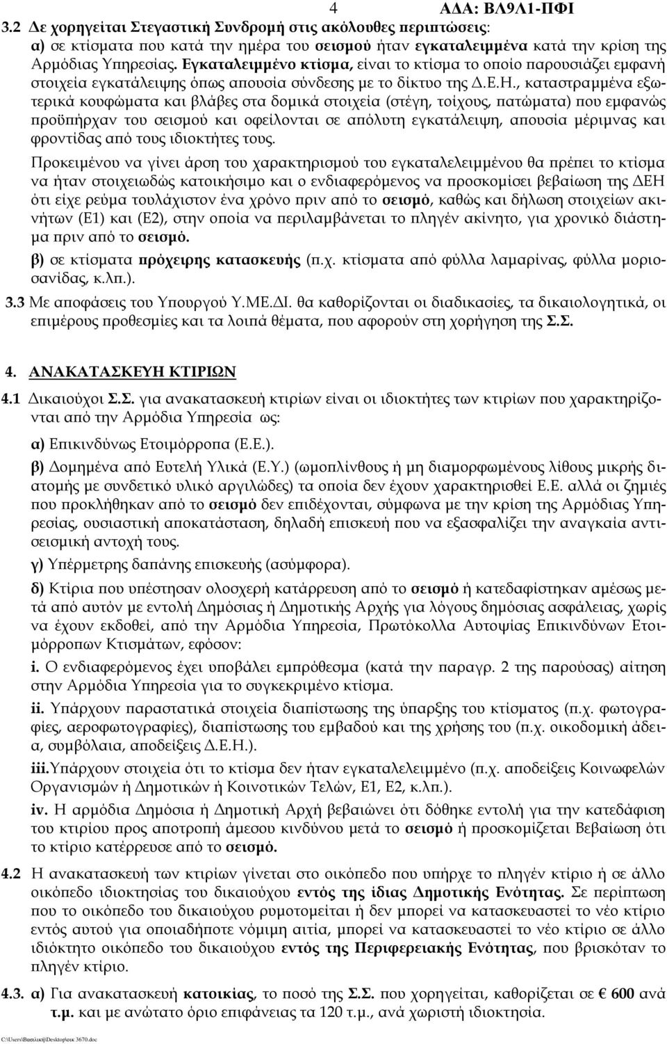 , καταστραμμένα εξωτερικά κουφώματα και βλάβες στα δομικά στοιχεία (στέγη, τοίχους, πατώματα) που εμφανώς προϋπήρχαν του σεισμού και οφείλονται σε απόλυτη εγκατάλειψη, απουσία μέριμνας και φροντίδας