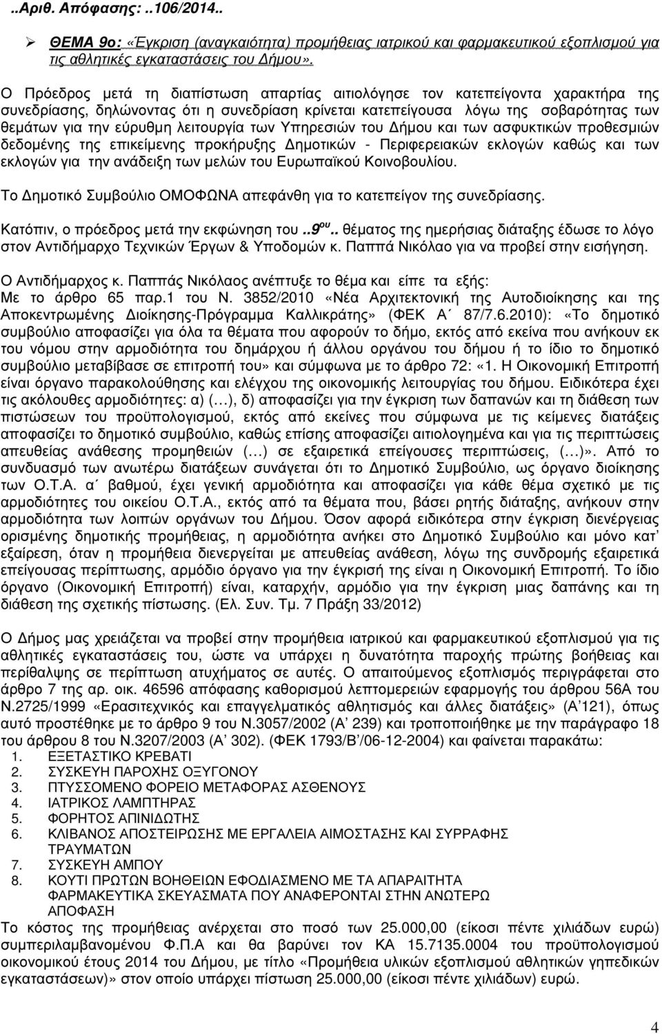 λειτουργία των Υπηρεσιών του ήµου και των ασφυκτικών προθεσµιών δεδοµένης της επικείµενης προκήρυξης ηµοτικών - Περιφερειακών εκλογών καθώς και των εκλογών για την ανάδειξη των µελών του Ευρωπαϊκού