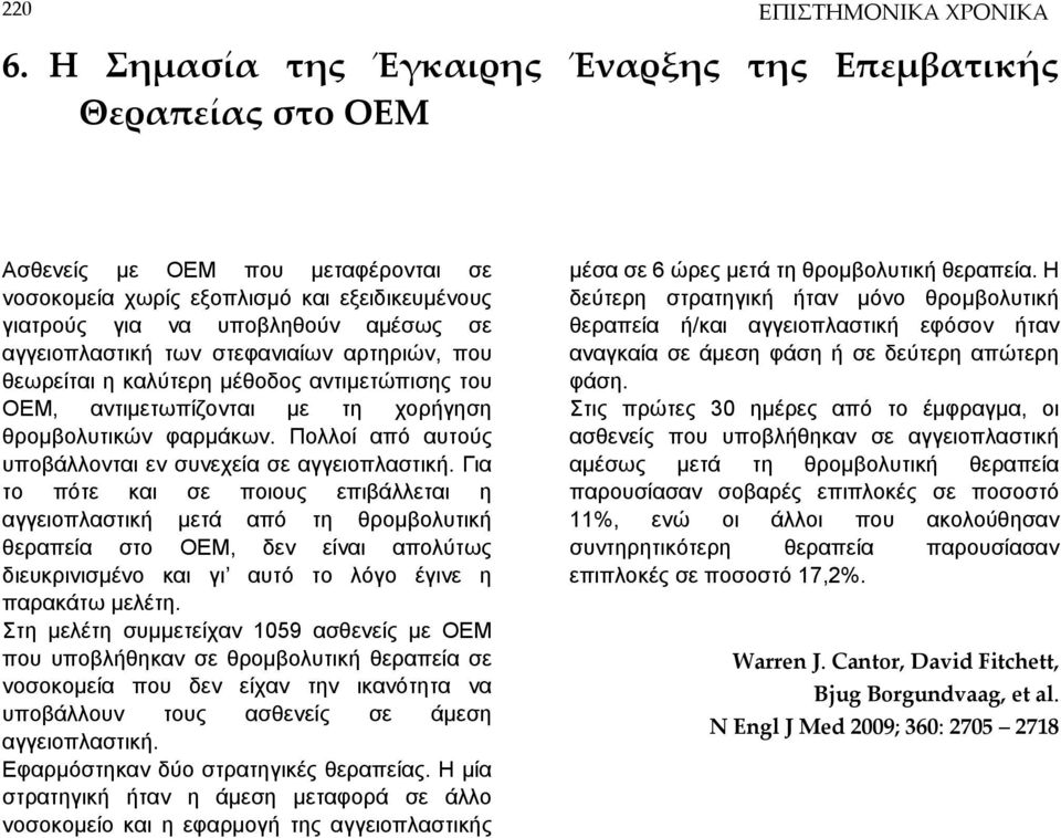 των στεφανιαίων αρτηριών, που θεωρείται η καλύτερη μέθοδος αντιμετώπισης του ΟΕΜ, αντιμετωπίζονται με τη χορήγηση θρομβολυτικών φαρμάκων. Πολλοί από αυτούς υποβάλλονται εν συνεχεία σε αγγειοπλαστική.