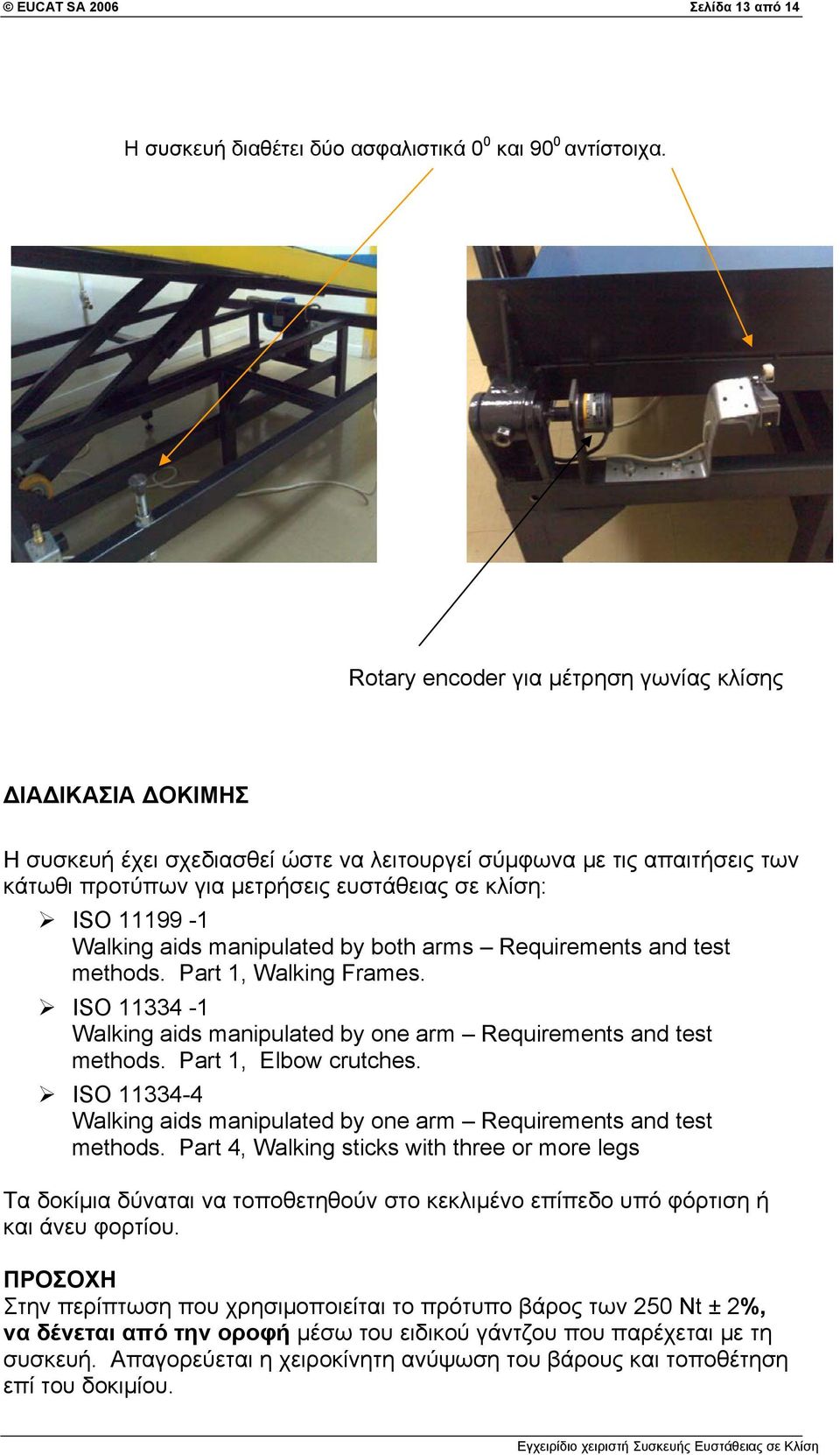 Walking aids manipulated by both arms Requirements and test methods. Part 1, Walking Frames. ISO 11334-1 Walking aids manipulated by one arm Requirements and test methods. Part 1, Elbow crutches.