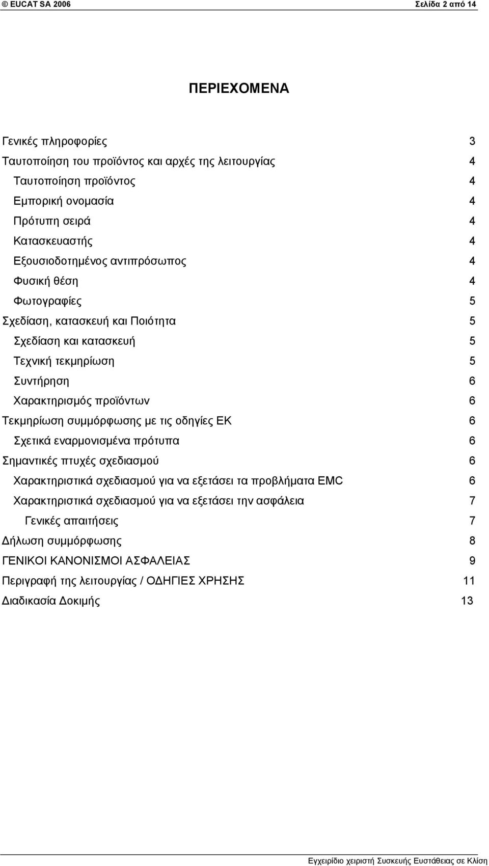 προϊόντων 6 Τεκμηρίωση συμμόρφωσης με τις οδηγίες ΕΚ 6 Σχετικά εναρμονισμένα πρότυπα 6 Σημαντικές πτυχές σχεδιασμού 6 Χαρακτηριστικά σχεδιασμού για να εξετάσει τα προβλήματα EMC 6