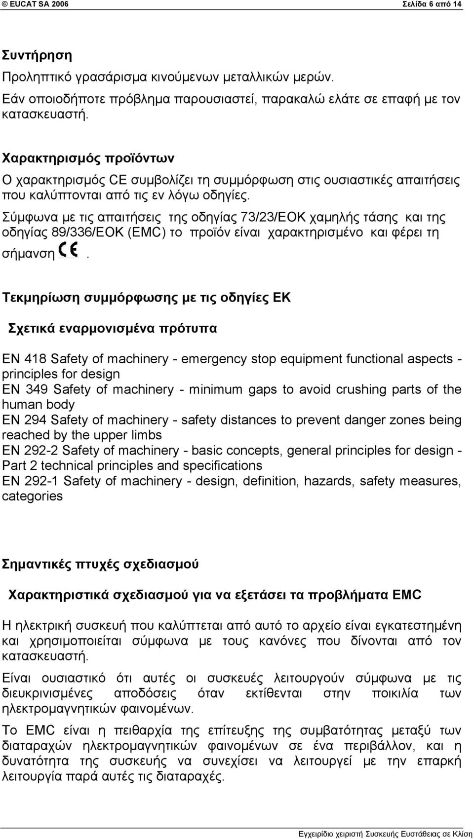 Σύμφωνα με τις απαιτήσεις της οδηγίας 73/23/ΕΟΚ χαμηλής τάσης και της οδηγίας 89/336/EOK (EMC) το προϊόν είναι χαρακτηρισμένο και φέρει τη σήμανση.