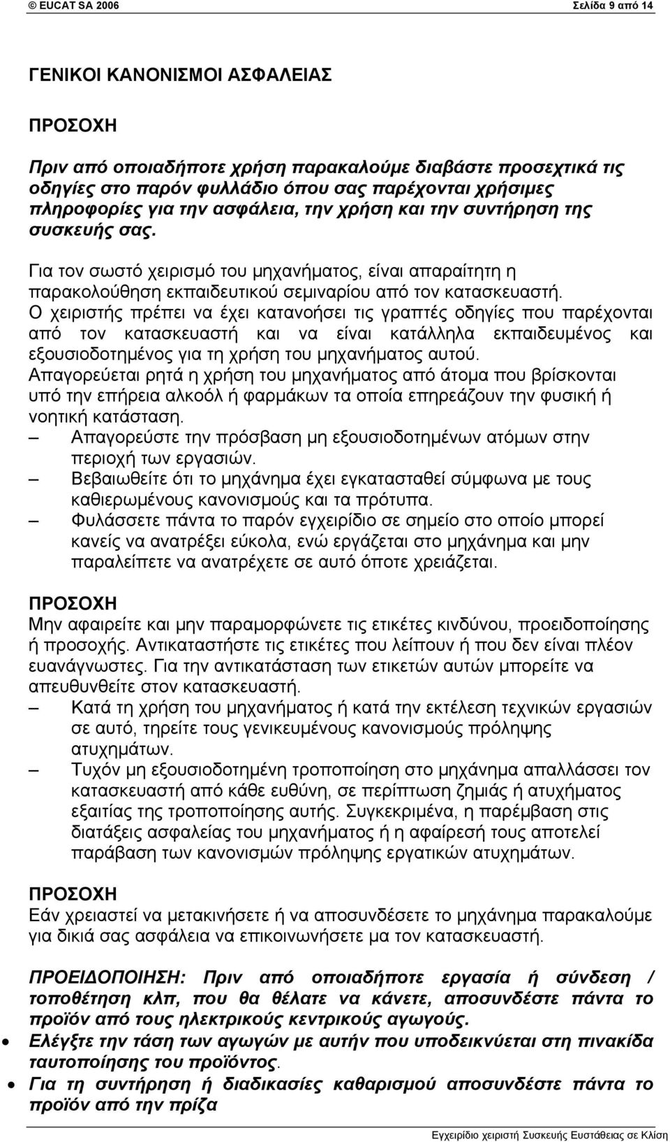 Ο χειριστής πρέπει να έχει κατανοήσει τις γραπτές οδηγίες που παρέχονται από τον κατασκευαστή και να είναι κατάλληλα εκπαιδευμένος και εξουσιοδοτημένος για τη χρήση του μηχανήματος αυτού.