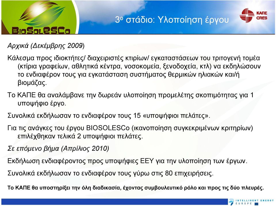 Συνολικά εκδήλωσαν το ενδιαφέρον τους 15 «υποψήφιοι πελάτες». Για τις ανάγκες του έργου BIOSOLESCo (ικανοποίηση συγκεκριμένων κριτηρίων) επιλέχθηκαν τελικά 2 υποψήφιοι πελάτες.