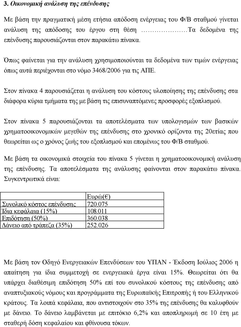 Στον πίνακα 4 παρουσιάζεται η ανάλυση του κόστους υλοποίησης της επένδυσης στα διάφορα κύρια τμήματα της με βάση τις επισυναπτόμενες προσφορές εξοπλισμού.