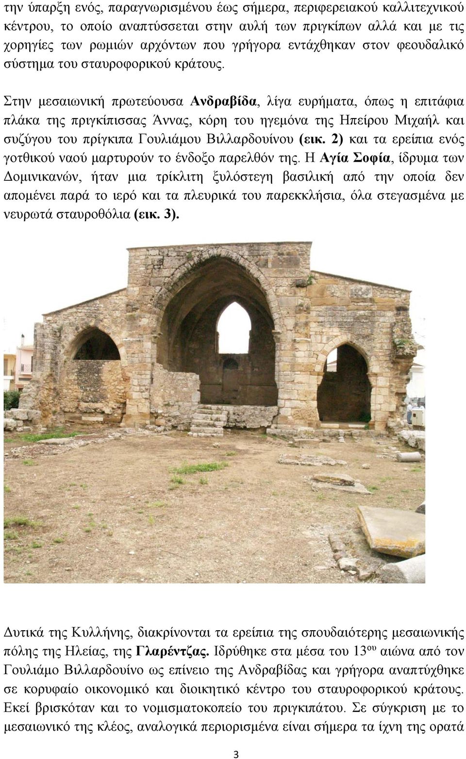 Στην μεσαιωνική πρωτεύουσα Ανδραβίδα, λίγα ευρήματα, όπως η επιτάφια πλάκα της πριγκίπισσας Άννας, κόρη του ηγεμόνα της Ηπείρου Μιχαήλ και συζύγου του πρίγκιπα Γουλιάμου Βιλλαρδουίνου (εικ.