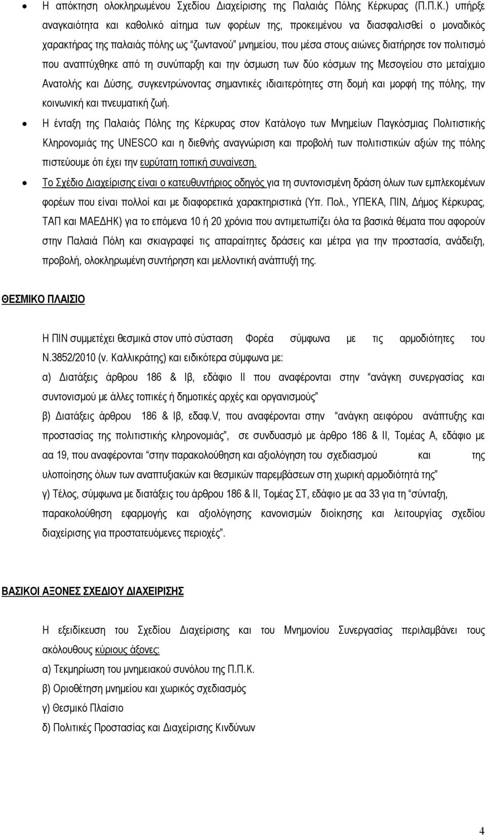 ) υπήρξε αναγκαιότητα και καθολικό αίτημα των φορέων της, προκειμένου να διασφαλισθεί ο μοναδικός χαρακτήρας της παλαιάς πόλης ως ζωντανού μνημείου, που μέσα στους αιώνες διατήρησε τον πολιτισμό που