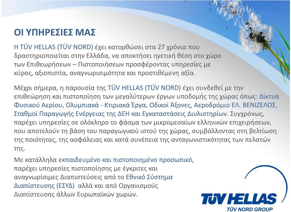 Μέχρι σήμερα, η παρουσία της TÜV HELLAS(TÜV NORD) έχει συνδεθεί με την επιθεώρηση και πιστοποίηση των μεγαλύτερων έργων υποδομής της χώρας όπως: Δίκτυα Φυσικού Αερίου, Ολυμπιακά -Κτιριακά Έργα,