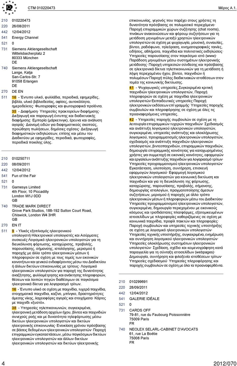 35 - Διαφήμιση Υπηρεσίες πρακτορείων διαφήμισης Διεξαγωγή και παραγωγή έντυπης και διαδικτυακής διαφήμισης Εμπορία (μάρκετινγκ), έρευνα και ανάλυση αγοράς Διανομή ειδών για διαφημιστικούς σκοπούς,