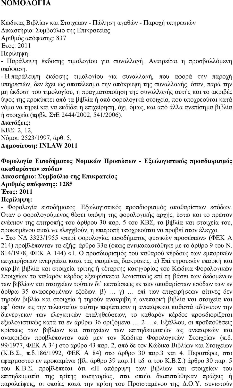 - Η παράλειψη έκδοσης τιµολογίου για συναλλαγή, που αφορά την παροχή υπηρεσιών, δεν έχει ως αποτέλεσµα την απόκρυψη της συναλλαγής, όταν, παρά την µη έκδοση του τιµολογίου, η πραγµατοποίηση της