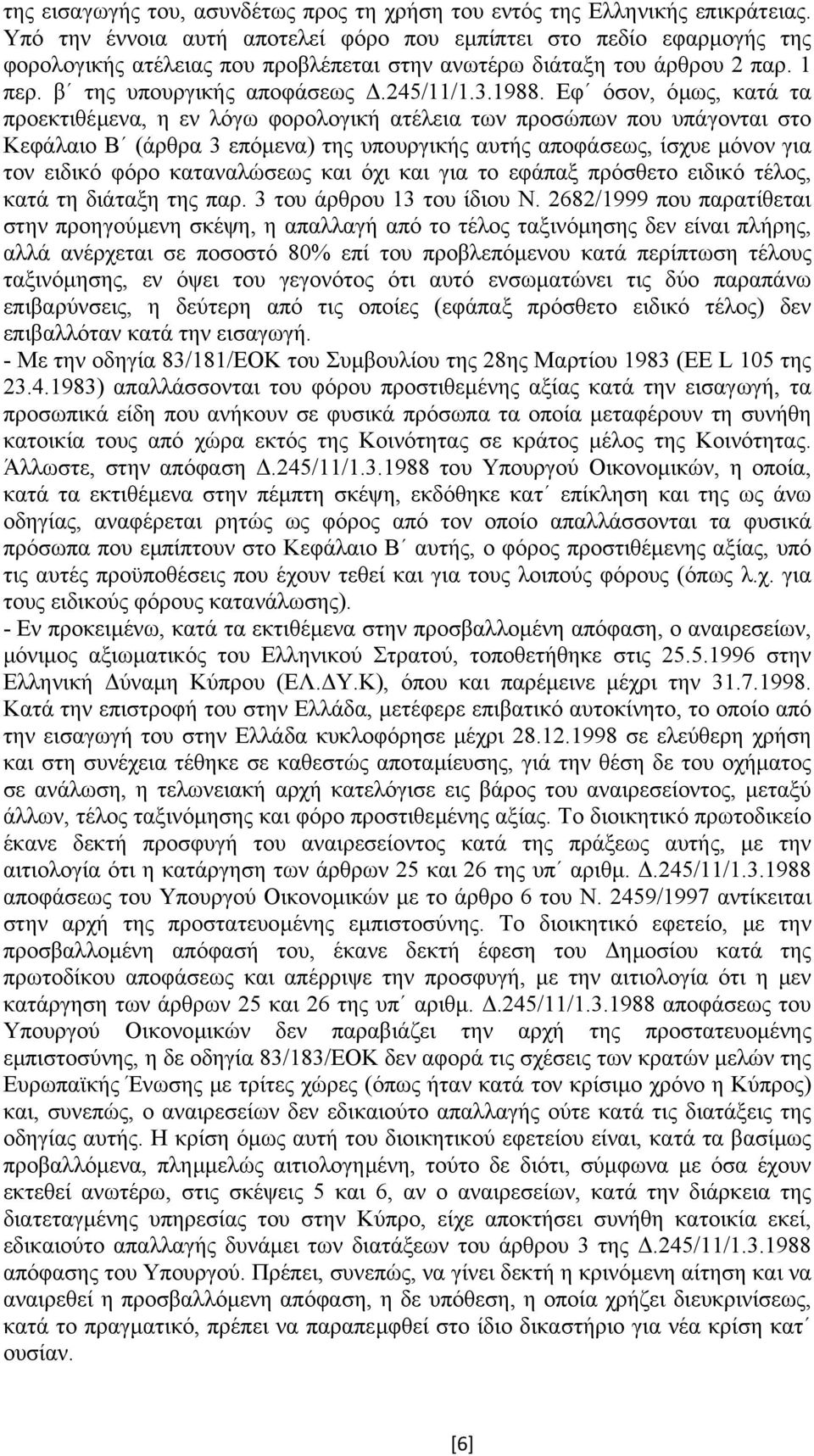 Εφ όσον, όµως, κατά τα προεκτιθέµενα, η εν λόγω φορολογική ατέλεια των προσώπων που υπάγονται στο Κεφάλαιο Β (άρθρα 3 επόµενα) της υπουργικής αυτής αποφάσεως, ίσχυε µόνον για τον ειδικό φόρο