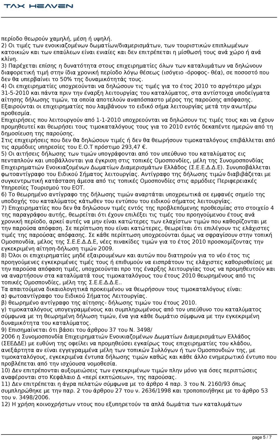 3) Παρέχεται επίσης η δυνατότητα στους επιχειρηματίες όλων των καταλυμάτων να δηλώνουν διαφορετική τιμή στην ίδια χρονική περίοδο λόγω θέσεως (ισόγειο -όροφος- θέα), σε ποσοστό που δεν θα υπερβαίνει