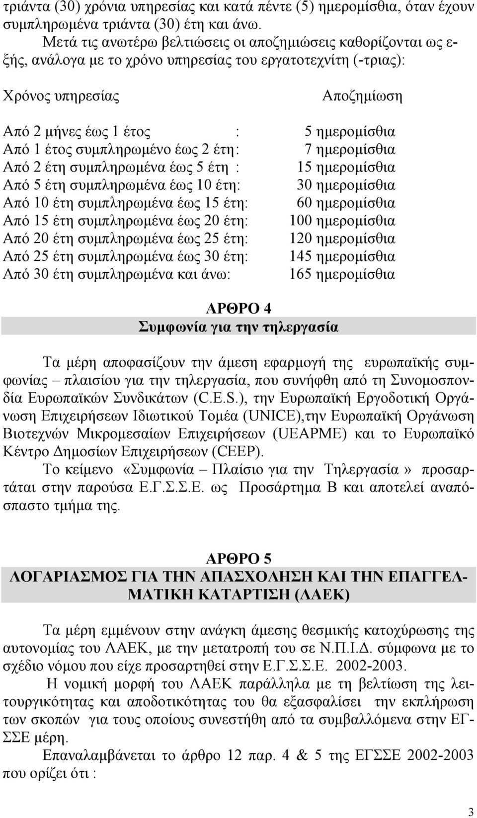 έτος συµπληρωµένο έως 2 έτη : 7 ηµεροµίσθια Από 2 έτη συµπληρωµένα έως 5 έτη : 15 ηµεροµίσθια Από 5 έτη συµπληρωµένα έως 10 έτη: 30 ηµεροµίσθια Από 10 έτη συµπληρωµένα έως 15 έτη: 60 ηµεροµίσθια Από