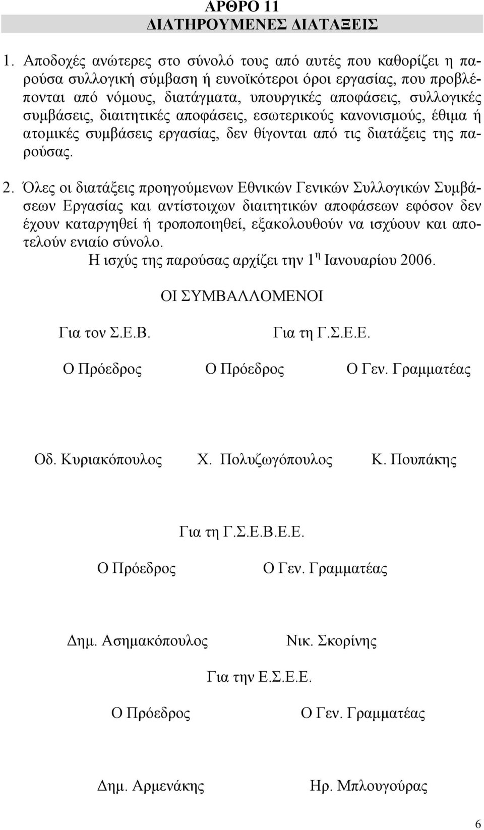 συµβάσεις, διαιτητικές αποφάσεις, εσωτερικούς κανονισµούς, έθιµα ή ατοµικές συµβάσεις εργασίας, δεν θίγονται από τις διατάξεις της παρούσας. 2.