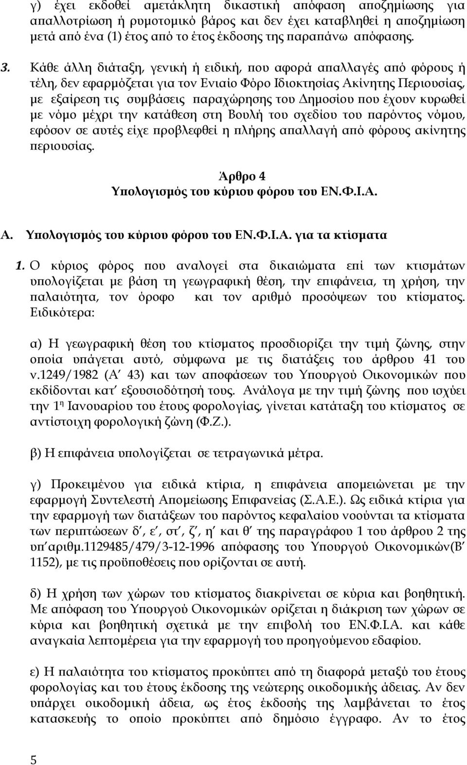 έχουν κυρωθεί με νόμο μέχρι την κατάθεση στη Βουλή του σχεδίου του παρόντος νόμου, εφόσον σε αυτές είχε προβλεφθεί η πλήρης απαλλαγή από φόρους ακίνητης περιουσίας.