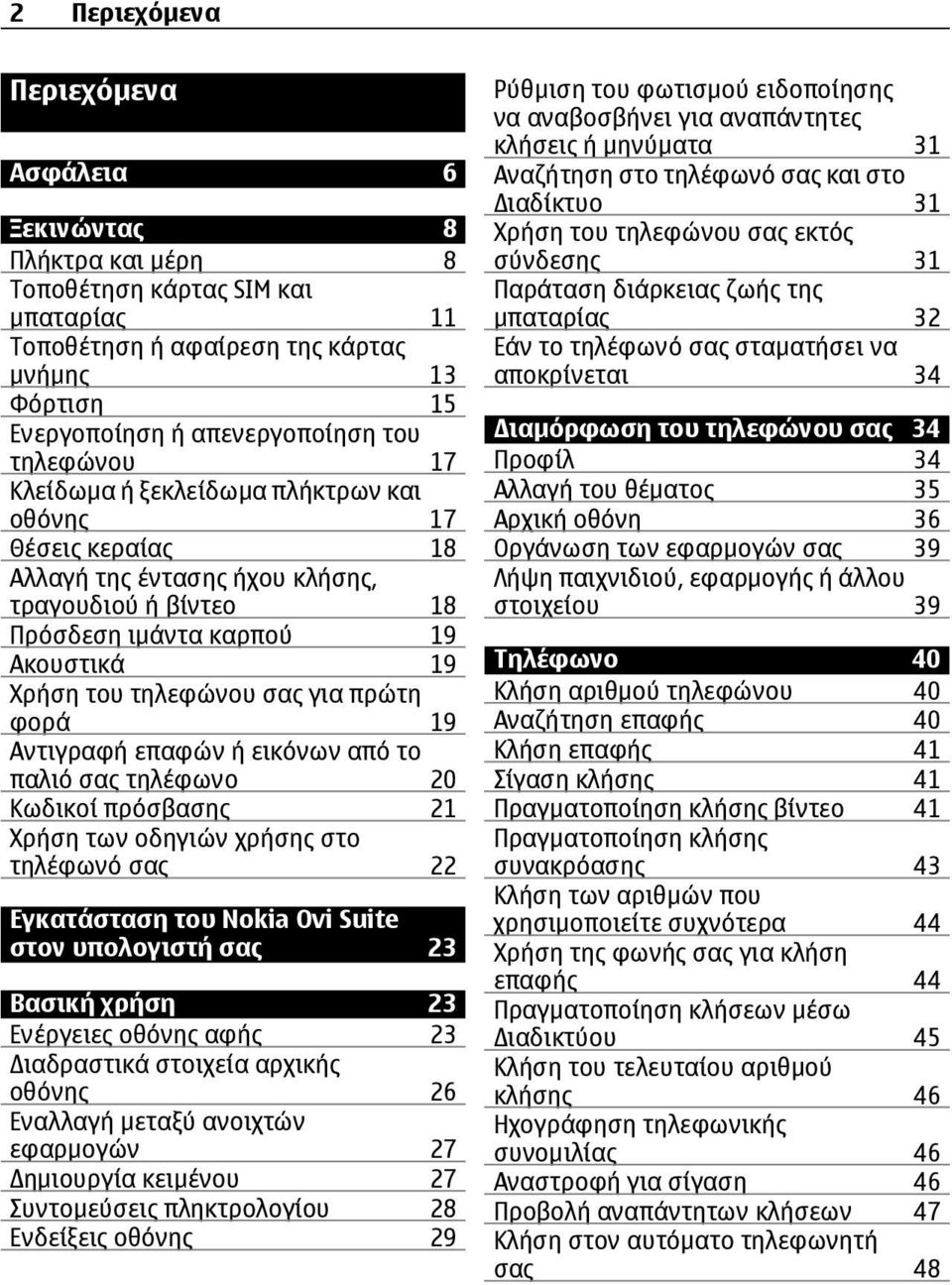 πρώτη φορά 19 Αντιγραφή επαφών ή εικόνων από το παλιό σας τηλέφωνο 20 Κωδικοί πρόσβασης 21 Χρήση των οδηγιών χρήσης στο τηλέφωνό σας 22 Εγκατάσταση του Nokia Ovi Suite στον υπολογιστή σας 23 Βασική