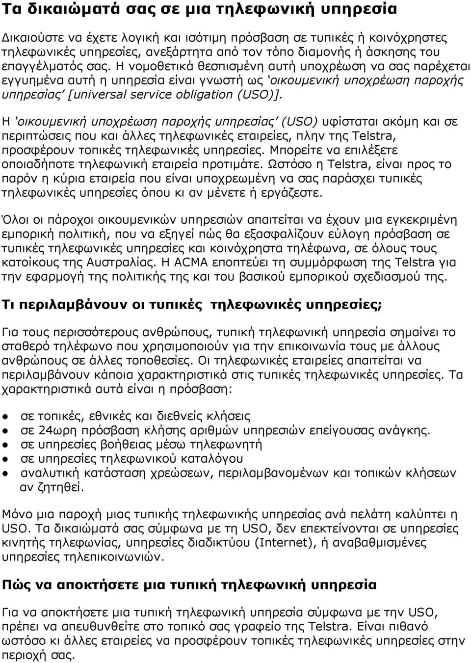 Η οικουμενική υποχρέωση παροχής υπηρεσίας (USO) υφίσταται ακόμη και σε περιπτώσεις που και άλλες τηλεφωνικές εταιρείες, πλην της Telstra, προσφέρουν τοπικές τηλεφωνικές υπηρεσίες.