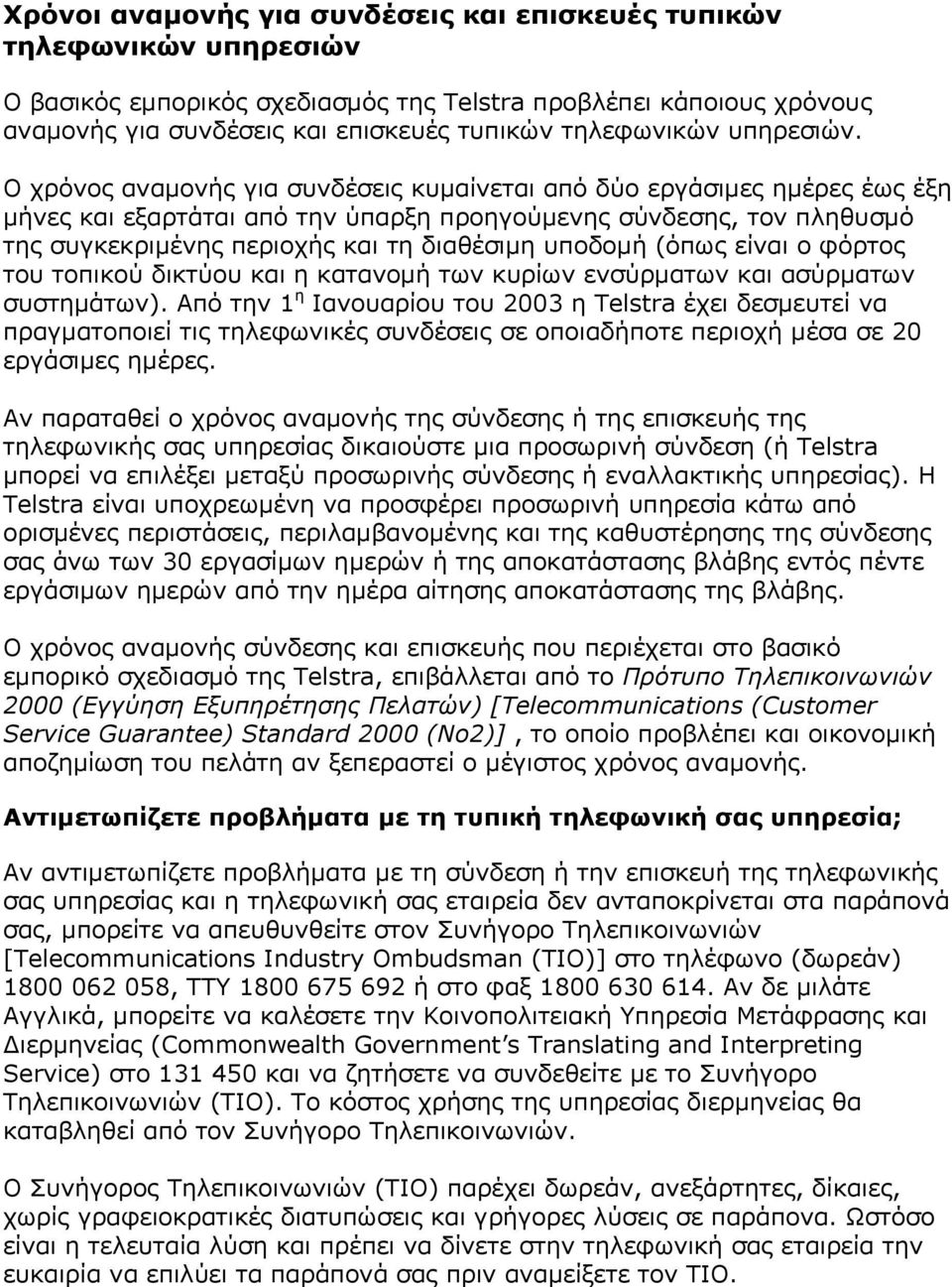 Ο χρόνος αναμονής για συνδέσεις κυμαίνεται από δύο εργάσιμες ημέρες έως έξη μήνες και εξαρτάται από την ύπαρξη προηγούμενης σύνδεσης, τον πληθυσμό της συγκεκριμένης περιοχής και τη διαθέσιμη υποδομή