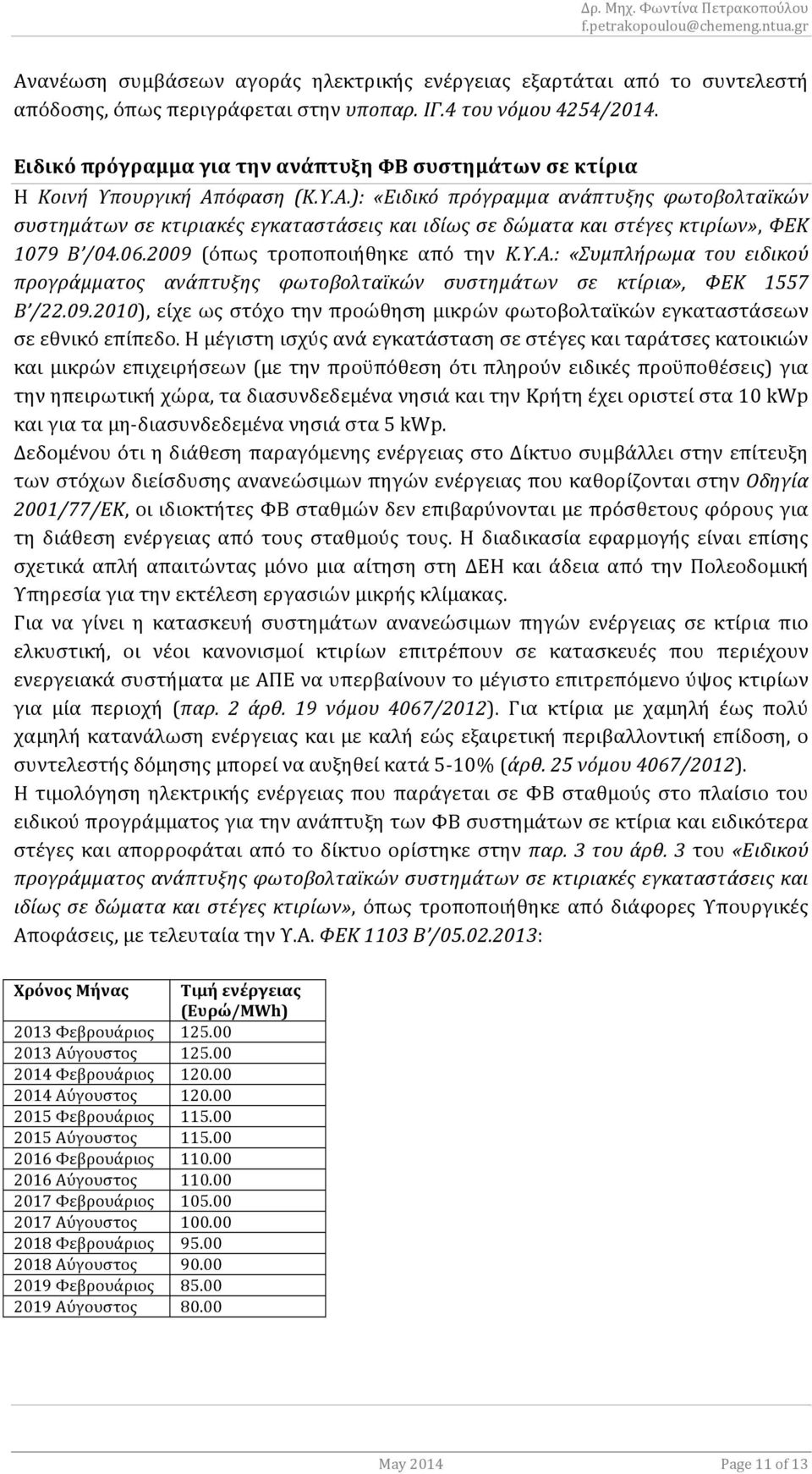 όφαση' (Κ.Υ.Α.):' «Ειδικό' πρόγραμμα' ανάπτυξης' φωτοβολταϊκών' συστημάτων'σε'κτιριακές'εγκαταστάσεις'και'ιδίως'σε'δώματα'και'στέγες'κτιρίων»,φεκ' 1079' Β /04.06.2009 (όπως τροποποιήθηκε από την Κ.Υ.Α.:' «Συμπλήρωμα' του' ειδικού' προγράμματος' ανάπτυξης' φωτοβολταϊκών' συστημάτων' σε' κτίρια»,' ΦΕΚ' 1557' Β /22.