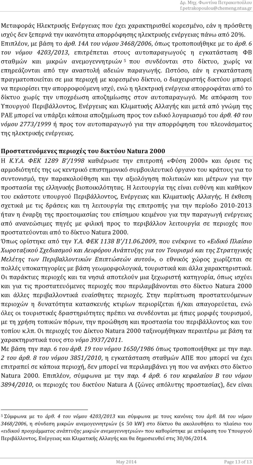 '6' του' νόμου' 4203/2013, επιτρέπεται στους αυτοπαραγωγούς η εγκατάσταση ΦΒ σταθμών και μικρών ανεμογεννητριών 5 που συνδέονται στο δίκτυο, χωρίς να επηρεάζονται από την αναστολή αδειών παραγωγής.