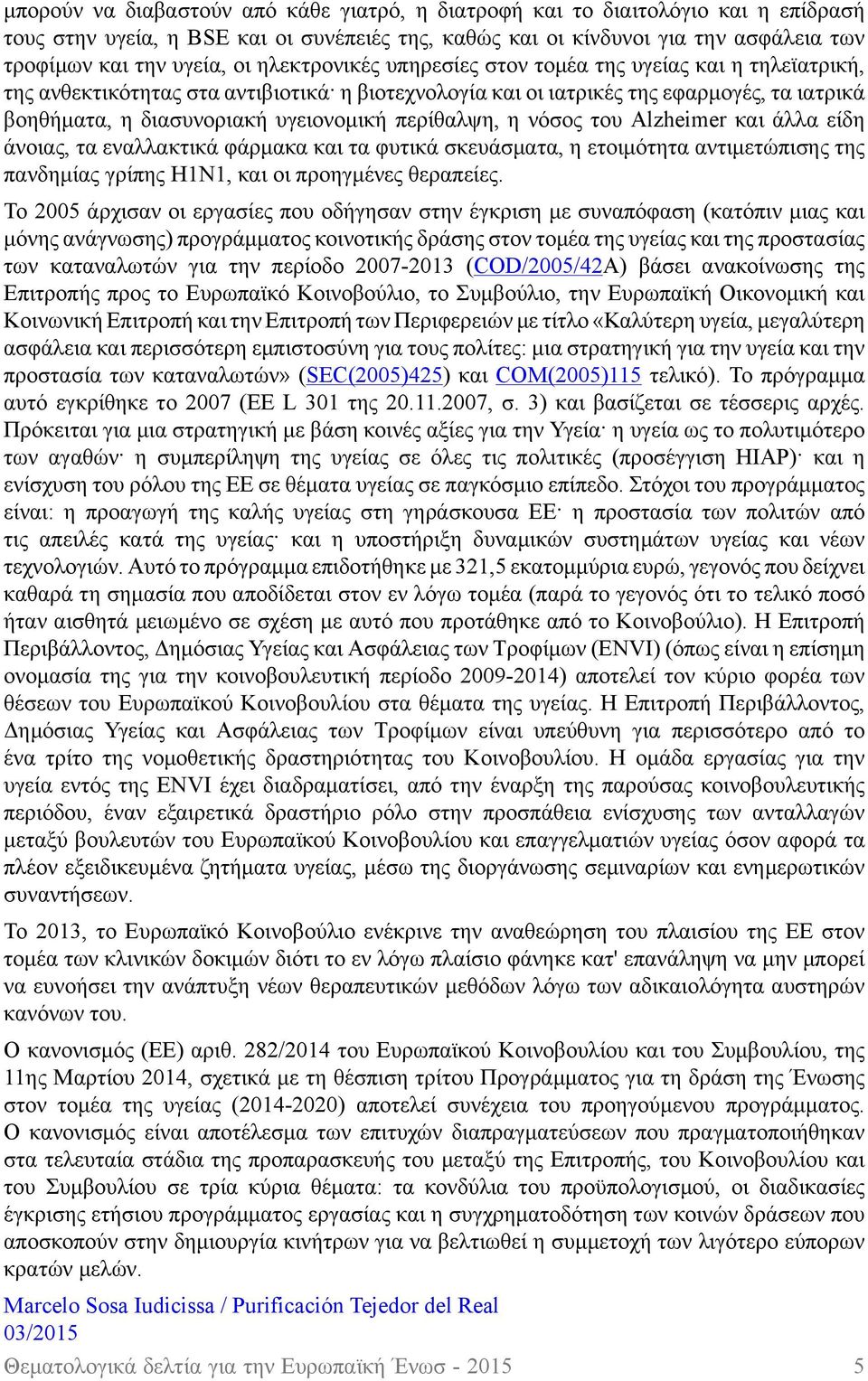 περίθαλψη, η νόσος του Alzheimer και άλλα είδη άνοιας, τα εναλλακτικά φάρμακα και τα φυτικά σκευάσματα, η ετοιμότητα αντιμετώπισης της πανδημίας γρίπης H1N1, και οι προηγμένες θεραπείες.