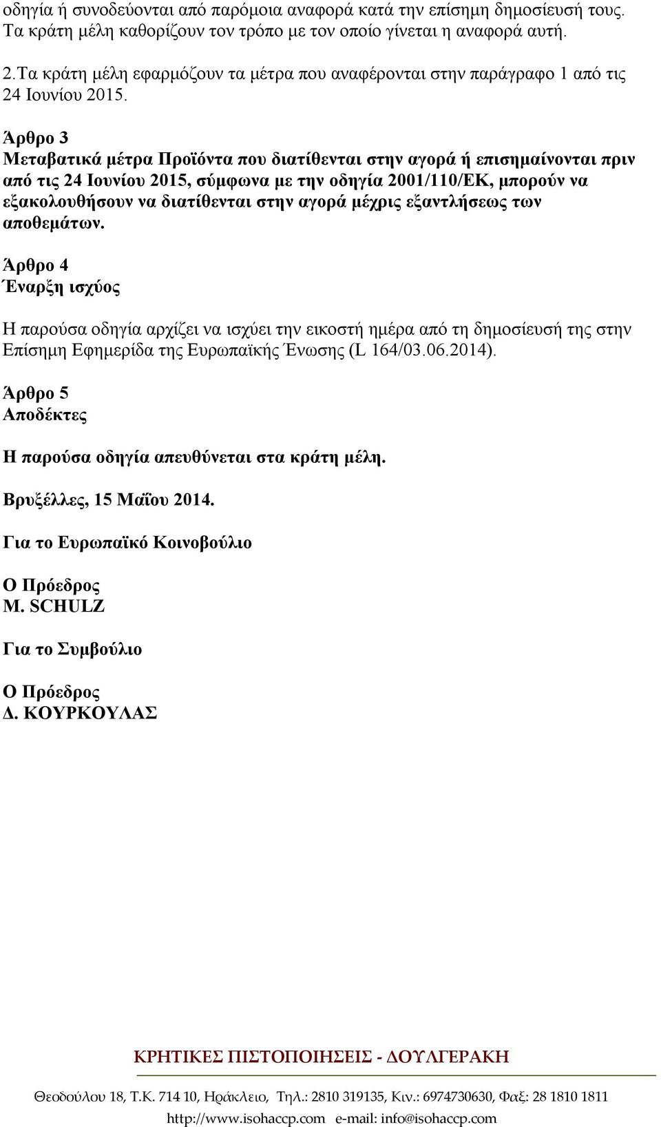 Άρθρο 3 Μεταβατικά μέτρα Προϊόντα που διατίθενται στην αγορά ή επισημαίνονται πριν από τις 24 Ιουνίου 2015, σύμφωνα με την οδηγία 2001/110/ΕΚ, μπορούν να εξακολουθήσουν να διατίθενται στην αγορά