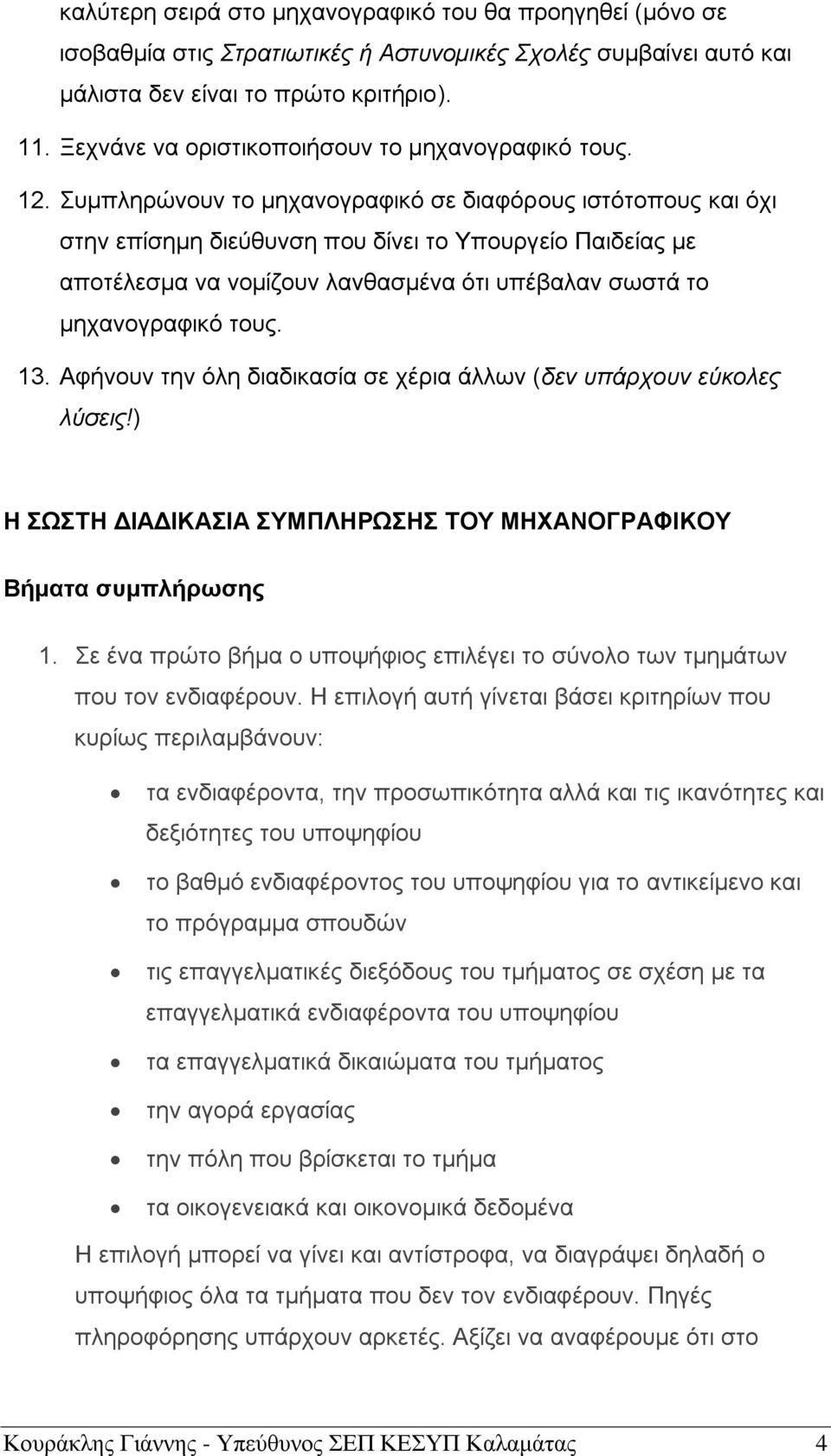 Συμπληρώνουν το μηχανογραφικό σε διαφόρους ιστότοπους και όχι στην επίσημη διεύθυνση που δίνει το Υπουργείο Παιδείας με αποτέλεσμα να νομίζουν λανθασμένα ότι υπέβαλαν σωστά το μηχανογραφικό τους. 13.
