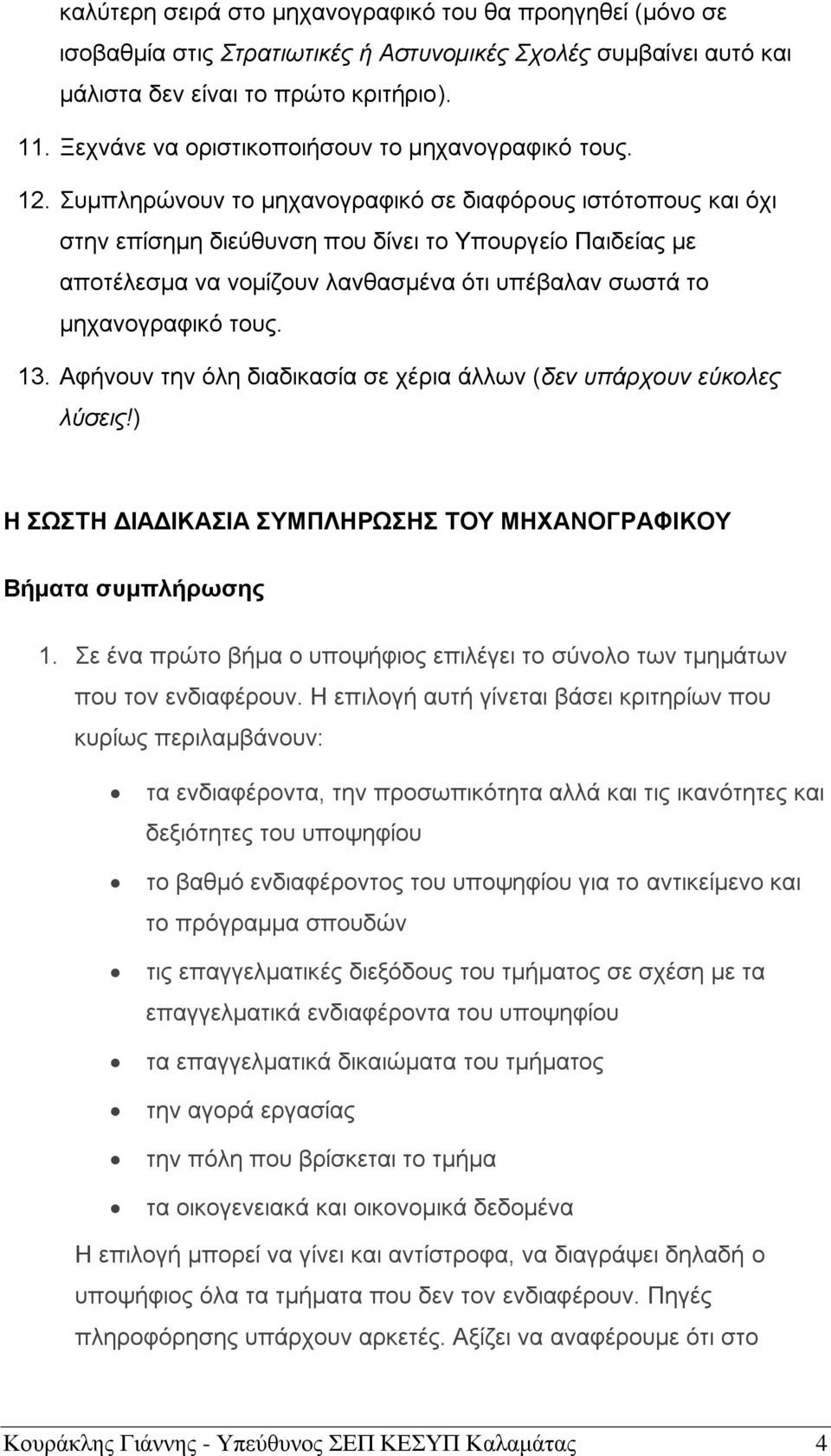 Συμπληρώνουν το μηχανογραφικό σε διαφόρους ιστότοπους και όχι στην επίσημη διεύθυνση που δίνει το Υπουργείο Παιδείας με αποτέλεσμα να νομίζουν λανθασμένα ότι υπέβαλαν σωστά το μηχανογραφικό τους. 13.