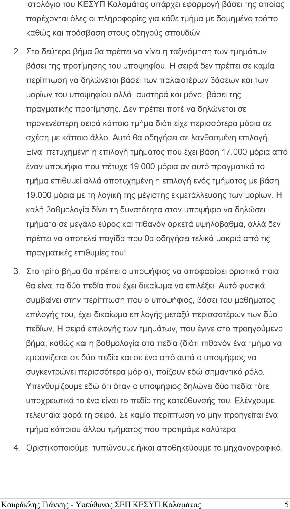 Η σειρά δεν πρέπει σε καμία περίπτωση να δηλώνεται βάσει των παλαιοτέρων βάσεων και των μορίων του υποψηφίου αλλά, αυστηρά και μόνο, βάσει της πραγματικής προτίμησης.